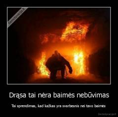 Drąsa tai nėra baimės nebūvimas - Tai sprendimas, kad kažkas yra svarbesnis nei tavo baimės