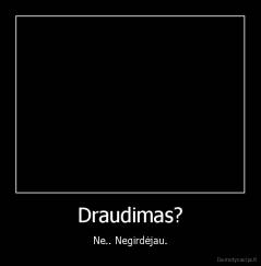 Draudimas? - Ne.. Negirdėjau.