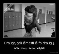 Draugą gali išmesti iš fb draugų, - tačiau iš savo širdies neišplėši