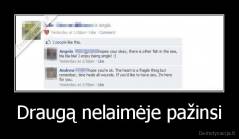 Draugą nelaimėje pažinsi - 