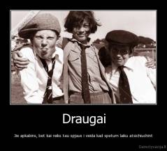 Draugai - Jie apkabins, bet kai reiks tau spjaus i veida kad spetum laiku atsichiuchint