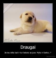 Draugai - Jie tau isliks kad ir kur bebutu as juos: Myliu ir Gerbiu ;*