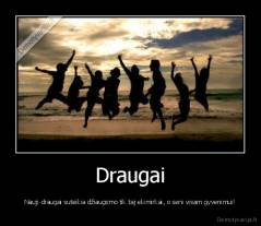 Draugai - Nauji draugai suteikia džiaugsmo tik taj ekimirkai, o seni visam gyvenimui!