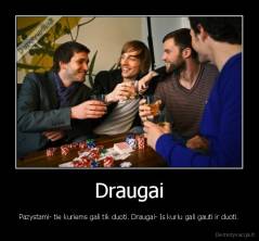 Draugai - Pazystami- tie kuriems gali tik duoti. Draugai- Is kuriu gali gauti ir duoti.