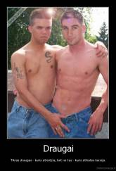 Draugai - Tikras draugas - kuris atleidzia, bet ne tas - kuris atleides kersija.