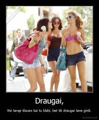 Draugai, - Visi tavęs klauso kai tu klabi, bet tik draugai tave girdi.