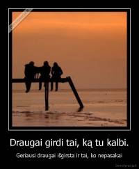 Draugai girdi tai, ką tu kalbi. - Geriausi draugai išgirsta ir tai, ko nepasakai