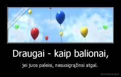 Draugai - kaip balionai, - jei juos paleisi, nesusigrąžinsi atgal.