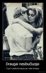 Draugai nesibučiuoja- - O jei ir pasibučiuoja,jie jau nebe draugai.