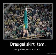 Draugai skirti tam, - Kad padėtų visur ir visada...