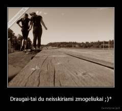Draugai-tai du neisskiriami zmogeliukai ;)* - 
