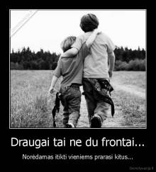 Draugai tai ne du frontai... - Norėdamas itikti vieniems prarasi kitus...