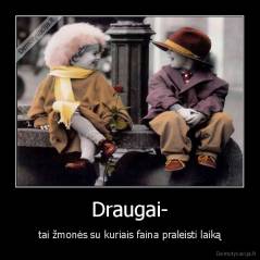 Draugai- - tai žmonės su kuriais faina praleisti laiką