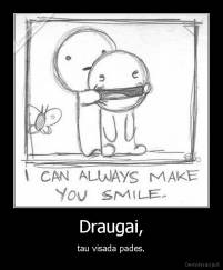 Draugai, - tau visada pades.