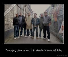 Draugai, visada kartu ir visada vienas už kitą. - 