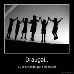 Draugai.. - Su jais visada gali būti savimi