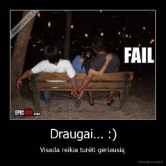 Draugai... :) - Visada reikia turėti geriausią