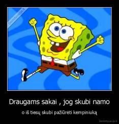 Draugams sakai , jog skubi namo - o iš tiesų skubi pažiūrėti kempiniuką