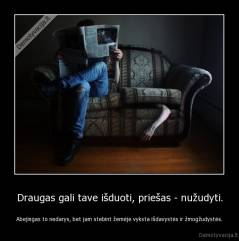 Draugas gali tave išduoti, priešas - nužudyti. - Abejingas to nedarys, bet jam stebint žemėje vyksta išdavystės ir žmogžudystės.