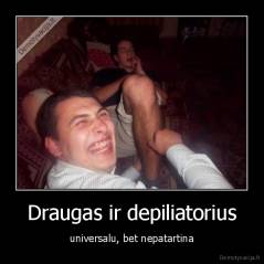 Draugas ir depiliatorius - universalu, bet nepatartina