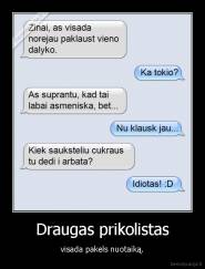 Draugas prikolistas - visada pakels nuotaiką.