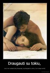 Draugauti su tokiu,  - kuris nori nuslėpti jūsų draugystę, lyg draugauti su tokiu, kuris tavęs nemyli.