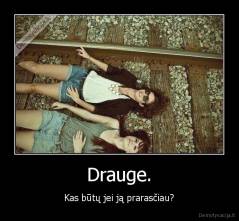 Drauge. - Kas būtų jei ją prarasčiau?