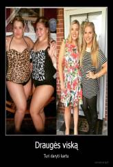 Draugės viską - Turi daryti kartu