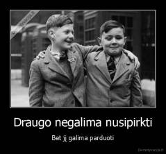 Draugo negalima nusipirkti - Bet jį galima parduoti