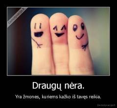 Draugų nėra. - Yra žmones, kuriems kažko iš tavęs reikia.