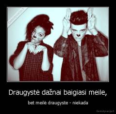 Draugystė dažnai baigiasi meile, - bet meilė draugyste - niekada