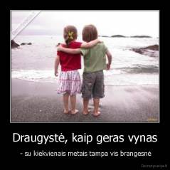 Draugystė, kaip geras vynas -  - su kiekvienais metais tampa vis brangesnė