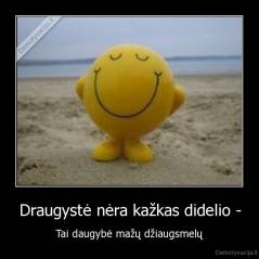 Draugystė nėra kažkas didelio - - Tai daugybė mažų džiaugsmelų