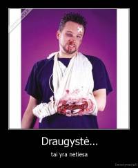 Draugystė... - tai yra netiesa