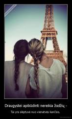 Draugystei apibūdinti nereikia žodžių - - Tai yra slėptuvė nuo vienatvės kančios. 