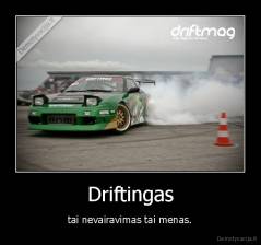 Driftingas - tai nevairavimas tai menas.