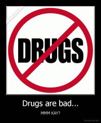 Drugs are bad... - MMM KAY?