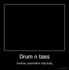 Drum n bass - Greičiau pramūškim kitą šudą