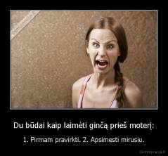 Du būdai kaip laimėti ginčą prieš moterį: - 1. Pirmam pravirkti. 2. Apsimesti mirusiu.