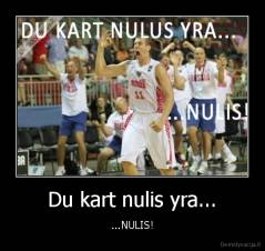 Du kart nulis yra... - ...NULIS!