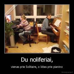 Du noliferiai, - vienas prie Solitaire, o kitas prie pianino