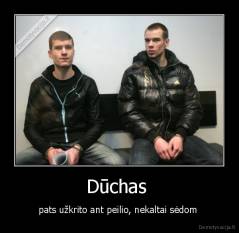Dūchas  - pats užkrito ant peilio, nekaltai sėdom 