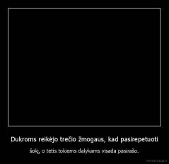 Dukroms reikėjo trečio žmogaus, kad pasirepetuoti - šokį, o tėtis tokiems dalykams visada pasirašo.