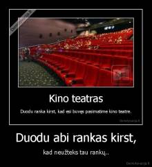 Duodu abi rankas kirst, - kad neužteks tau rankų..