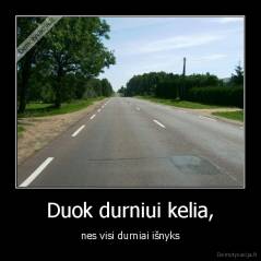Duok durniui kelia, - nes visi durniai išnyks