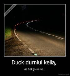 Duok durniui kelią,  - vis tiek jo neras...