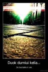 Duok durniui kelia... - Jis tuo keliu ir eis