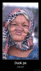 Duok pa - ir eik na*!