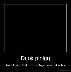 Duok pinigų - Frazė kurią tūlas lietuvis moka jau nuo kūdikystės