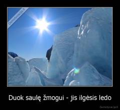 Duok saulę žmogui - jis ilgėsis ledo - 